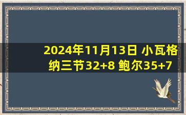 2024年11月13日 小瓦格纳三节32+8 鲍尔35+7 米勒14中2 魔术大胜黄蜂迎3连胜